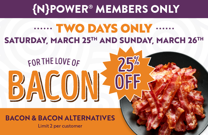 For The Love Of Bacon - $3.99 Per package of Bacon & Bacon Alternatives - March 25-26, 2023 - {N}power Members Only