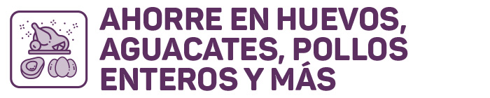 AHORRE EN HUEVOS, AGUACATES, POLLOS ENTEROS Y MÁS