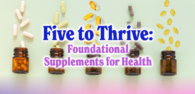 Five to Thrive: Foundational Supplements for Health