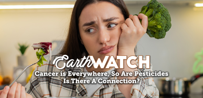 Earth Watch: Cancer Is Everywhere, So Are Pesticides. Is There a Connection?