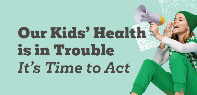 Our Kids’ Health is in Trouble. It’s Time to Act.