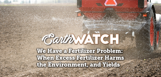 Earth Watch: We Have a Fertilizer Problem: When Excess Fertilizer Harms the Environment, and Yields