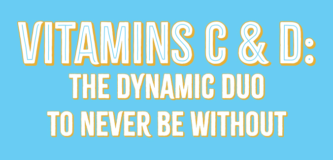 Vitamins C & D: The Dynamic Duo to Never Be Without