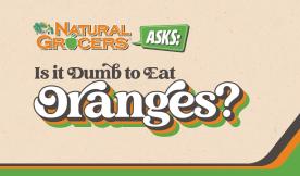 Natural Grocers Asks: Is It Dumb To Eat Oranges?