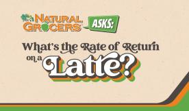 Natural Grocers Asks: What&#039;s the Rate of Return on a Latte?
